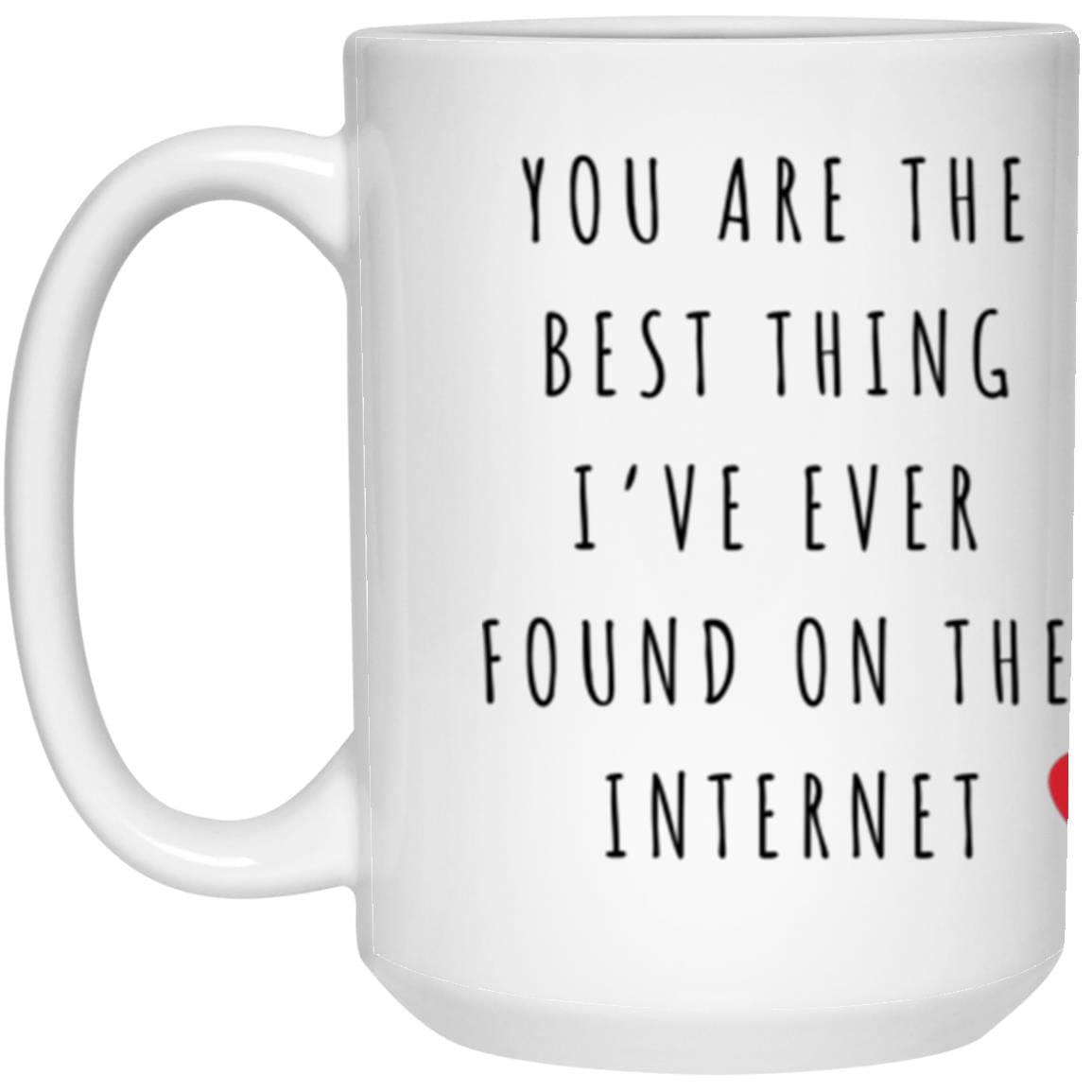 You Are the Best Thing I’ve Ever Found on the Internet - Funny Love Mug | Valentine's Day Gift, Anniversary Gift, Couples 15oz Coffee Cup