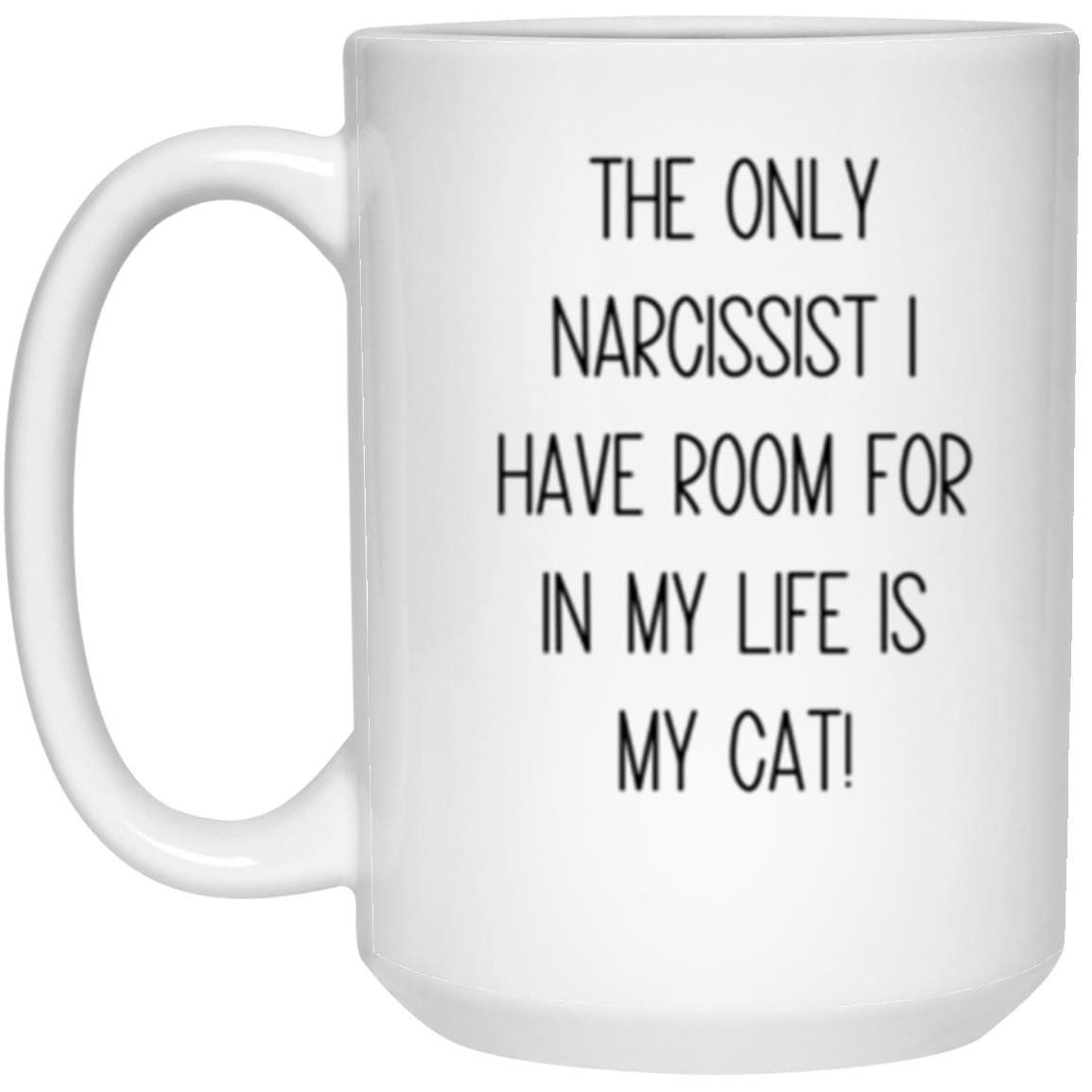 The Only Narcissist I Have Room For In My Life Is My Cat 15oz White Mug