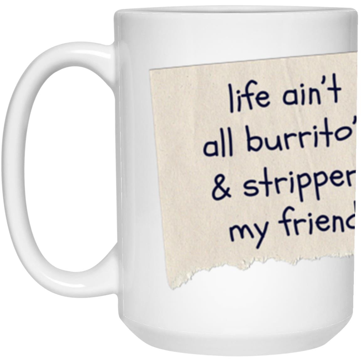 Life Ain't All Burritos and Strippers 15oz White Mug