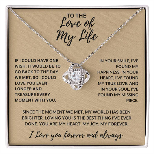 MBB088 TO THE Love of My Life

IF I COULD HAVE ONE WISH, IT WOULD BE TO GO BACK TO THE DAY WE MET, SO I COULD LOVE YOU EVEN LONGER AND TREASURE EVERY MOMENT WITH YOU.

IN YOUR SMILE, I’VE FOUND MY HAPPINESS. IN YOUR HEART, I’VE FOUND MY TRUE LOVE. AND IN YOUR SOUL, I’VE FOUND MY MISSING PIECE.

SINCE THE MOMENT WE MET, MY WORLD HAS BEEN BRIGHTER. LOVING YOU IS THE BEST THING I’VE EVER DONE. YOU ARE MY HEART, MY JOY, MY FOREVER. I Love you forever and always